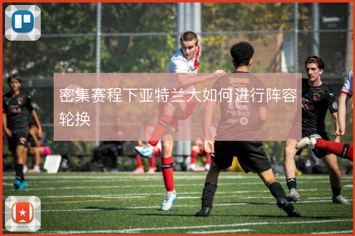 密集赛程下亚特兰大如何进行阵容轮换