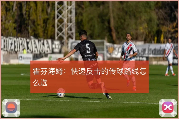 霍芬海姆:快速反击的传球路线怎么选