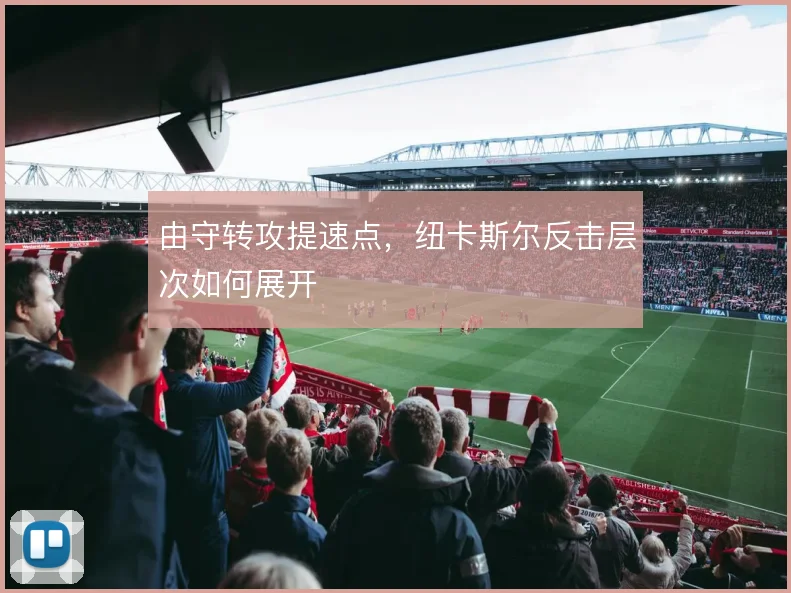 由守转攻提速点,纽卡斯尔反击层次如何展开