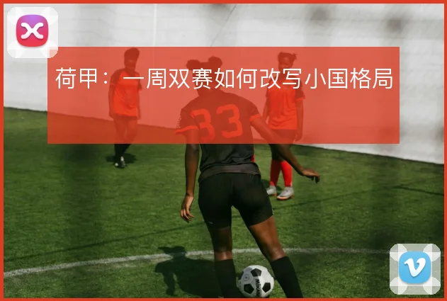 荷甲:一周双赛如何改写小国格局